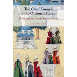 The Chief Eunuch of the Ottoman Harem: From African Slave to Power-Broker