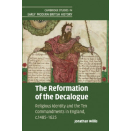 The Reformation of the Decalogue: Religious Identity and the Ten Commandments in England, c.1485–1625