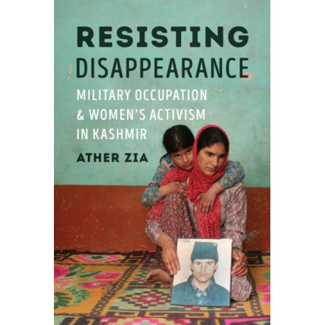Resisting Disappearance: Military Occupation and Women's Activism in Kashmir