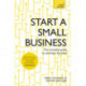 Start a Small Business: The complete guide to starting a business