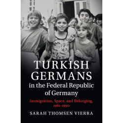 Turkish Germans in the Federal Republic of Germany: Immigration, Space, and Belonging, 1961–1990