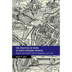 The Politics of Wine in Early Modern France: Religion and Popular Culture in Burgundy, 1477–1630