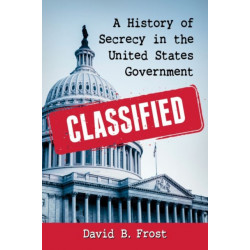 Classified: A History of Secrecy in the United States Government