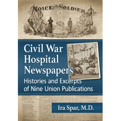 Civil War Hospital Newspapers: Histories and Excerpts of Nine Union Publications