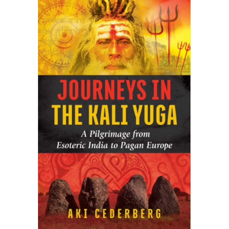 Journeys in the Kali Yuga: A Pilgrimage from Esoteric India to Pagan Europe