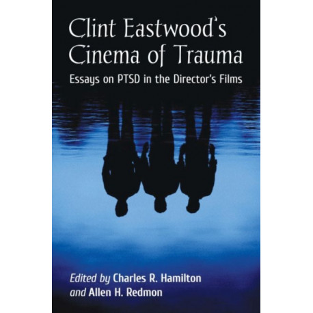 Clint Eastwood's Cinema of Trauma: Essays on PTSD in the Director's Films