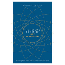 The Healing Power of Life Alignment: Realigning Body, Heart and Mind With Your Soul's Purpose