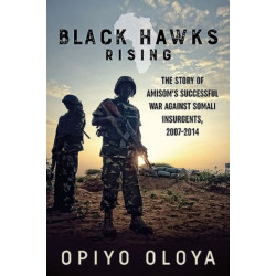 Black Hawks Rising: The Story of AMISOM’s Successful War against Somali Insurgents, 2007-2014