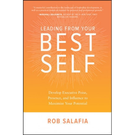 Leading from Your Best Self: Develop Executive Poise, Presence, and Influence to Maximize Your Potential