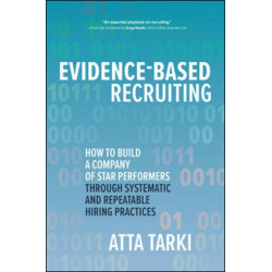 Evidence-Based Recruiting: How to Build a Company of Star Performers Through Systematic and Repeatable Hiring Practices