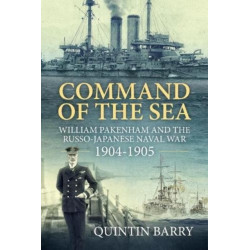 Command of the Sea: William Pakenham and the Russo-Japanese Naval War 1904-1905