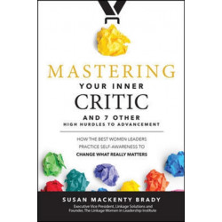 Mastering Your Inner Critic and 7 Other High Hurdles to Advancement: How the Best Women Leaders Practice Self-Awareness to Change What Really Matters