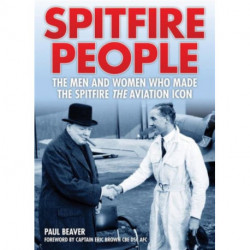 Spitfire People: The Men and Women Who Made the Spitfire the Aviation Icon