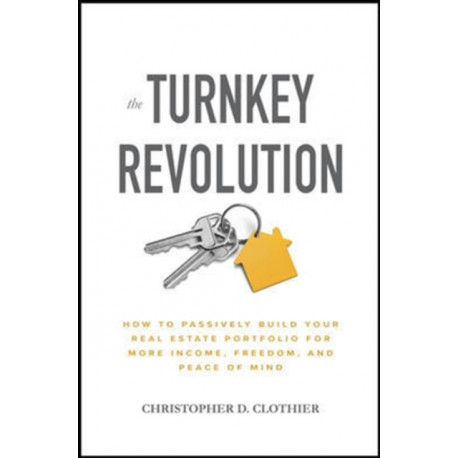 The Turnkey Revolution: How to Passively Build Your Real Estate Portfolio for More Income, Freedom, and Peace of Mind