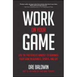 Work On Your Game: Use the Pro Athlete Mindset to Dominate Your Game in Business, Sports, and Life