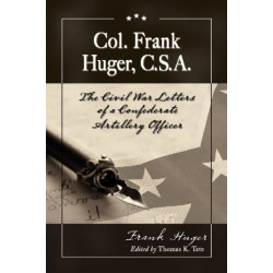 Col. Frank Huger, C.S.A.: The Civil War Letters of a Confederate Artillery Officer