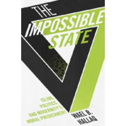 The Impossible State: Islam, Politics, and Modernity's Moral Predicament