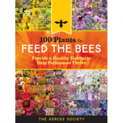 100 Plants to Feed the Bees: Provide a Healthy Habitat to Help Pollinators Thrive