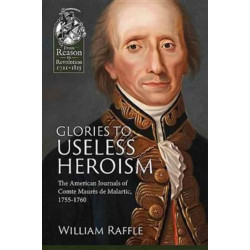 Glories to Useless Heroism: The Seven Years War in North America from the French Journals of Comte Maures De Malartic, 1755-1760