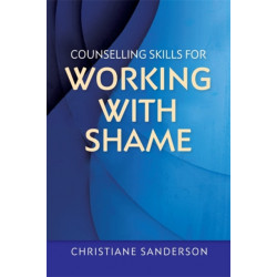 Counselling Skills for Working with Shame: With Points for Reflection, Exercises, Top Tips and Suggestions for How to Work with Clients