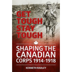 Get Tough Stay Tough: Shaping the Canadian Corps 1914-1918