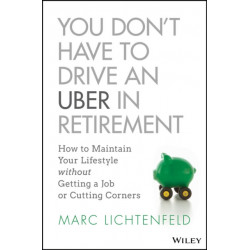 You Don't Have to Drive an Uber in Retirement: How to Maintain Your Lifestyle without Getting a Job or Cutting Corners