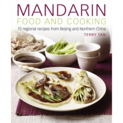 Mandarin Food and Cooking: 75 Regional Recipes from Beijing and Northern China: 75 Regional Recipes from Beijing and Northern China