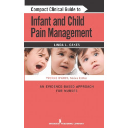 Compact Clinical Guide to Infant and Child Pain Management: An Evidence-Based Approach for Nurses