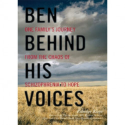 Ben Behind His Voices: One Family's Journey from the Chaos of Schizophrenia to Hope