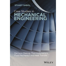 Case Studies in Mechanical Engineering: Decision Making, Thermodynamics, Fluid Mechanics and Heat Transfer