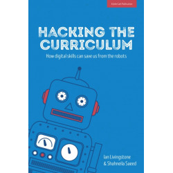 Hacking the Curriculum: How Digital Skills Can Save Us from the Robots: How Digital Skills Can Save Us from the Robots