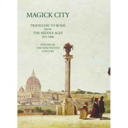 Magick City: Travellers to Rome from the Middle Ages to 1900, Volume III: The Nineteenth Century