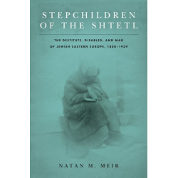 Stepchildren of the Shtetl: The Destitute, Disabled, and Mad of Jewish Eastern Europe, 1800-1939