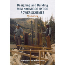 Designing and Building Mini and Micro Hydro Power Schemes: A Practical Guide