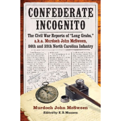 Confederate Incognito: The Civil War Reports of "Long Grabs," a.k.a. Murdoch John McSween, 26th and 35th North Carolina Infantry