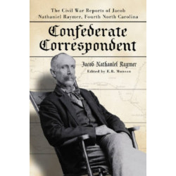 Confederate Correspondent: The Civil War Reports of Jacob Nathaniel Raymer, Fourth North Carolina
