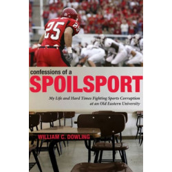Confessions of a Spoilsport: My Life and Hard Times Fighting Sports Corruption at an Old Eastern University