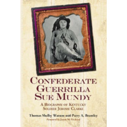 Confederate Guerrilla Sue Mundy: A Biography of Kentucky Soldier Jerome Clarke