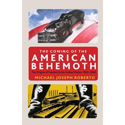 The Coming of the American Behemoth: The Origins of Fascism in the United States, 1920 -1940