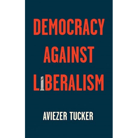 Democracy Against Liberalism: Its Rise and Fall