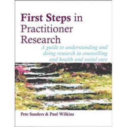 First Steps in Practitioner Research: A Guide to Understanding and Doing Research in Counselling and Health and Social Care