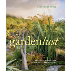 Gardenlust: A Botanical Tour of the World’s Best New Gardens