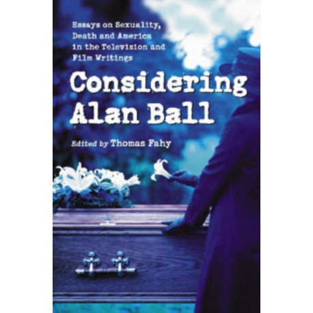 Considering Alan Ball: Essays on Sexuality, Death and America in the Television and Film Writings
