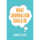 What Journalism Could Be