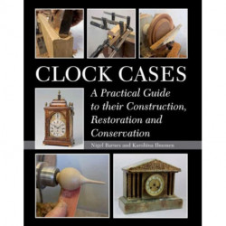 Clock Cases: A Practical Guide to Their Construction, Restoration and Conservation