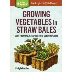 Growing Vegetables in Straw Bales: Easy Planting, Less Weeding, Early Harvests. A Storey BASICS® Title