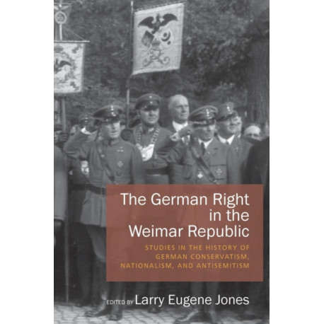 The German Right in the Weimar Republic: Studies in the History of German Conservatism, Nationalism, and Antisemitism