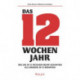 Das 12-Wochen-Jahr: Wie Sie in 12 Wochen mehr schaffen als andere in 12 Monaten