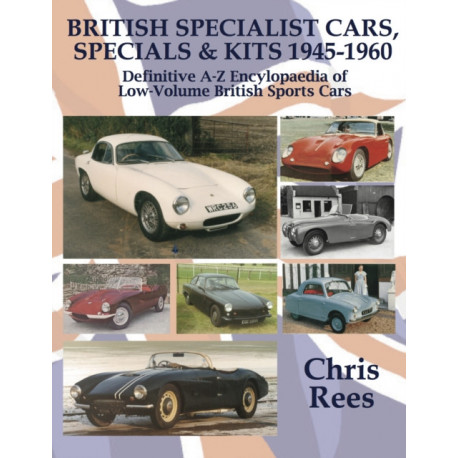 BRITISH SPECIALIST CARS, SPECIALS & KITS 1945-1960: Definitive A-Z Encylopaedia of Low-Volume British Sports Cars