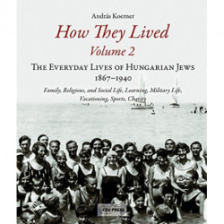 How They Lived 2: The Everyday Lives of Hungarian Jews, 1867-1940: Family, Religious, and Social Life, Learning, Military Life, Vacationing, Sports, Charity